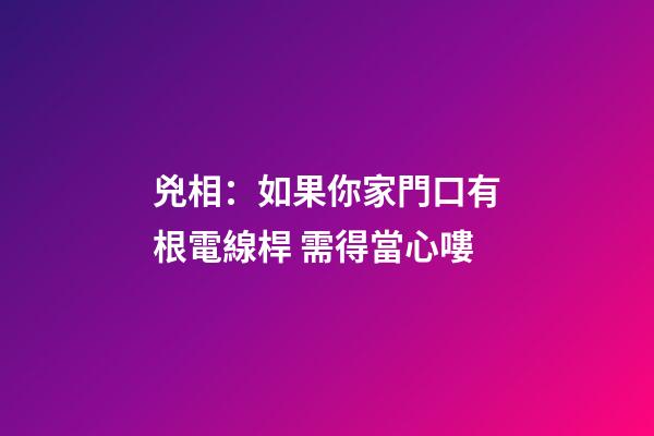 兇相：如果你家門口有根電線桿 需得當心嘍